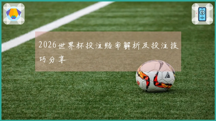 2026世界杯投注赔率解析及投注技巧分享