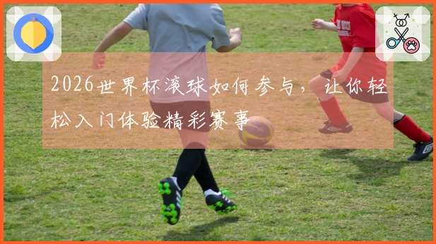 2026世界杯滚球如何参与，让你轻松入门体验精彩赛事