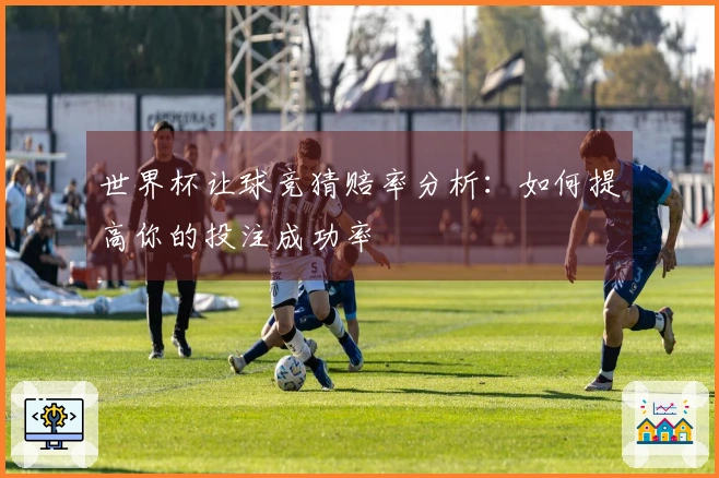 世界杯让球竞猜赔率分析：如何提高你的投注成功率